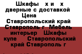 Шкафы 2-х и 3-х дверные с доставкой › Цена ­ 4 800 - Ставропольский край, Ставрополь г. Мебель, интерьер » Шкафы, купе   . Ставропольский край,Ставрополь г.